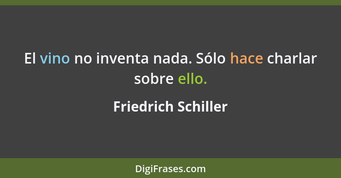 El vino no inventa nada. Sólo hace charlar sobre ello.... - Friedrich Schiller