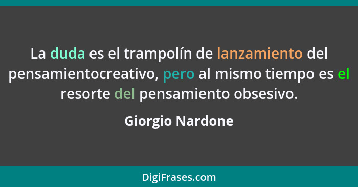 La duda es el trampolín de lanzamiento del pensamientocreativo, pero al mismo tiempo es el resorte del pensamiento obsesivo.... - Giorgio Nardone