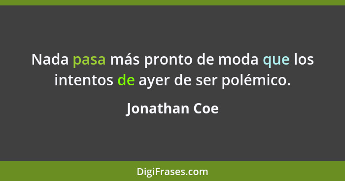 Nada pasa más pronto de moda que los intentos de ayer de ser polémico.... - Jonathan Coe