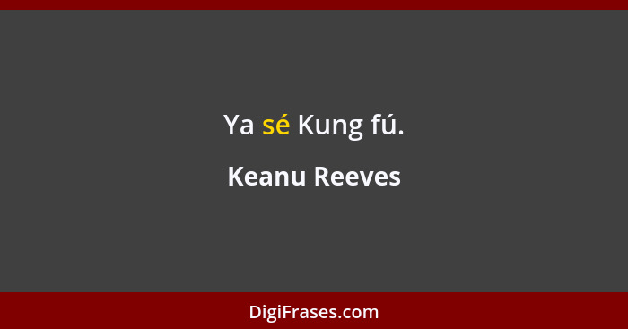 Ya sé Kung fú.... - Keanu Reeves