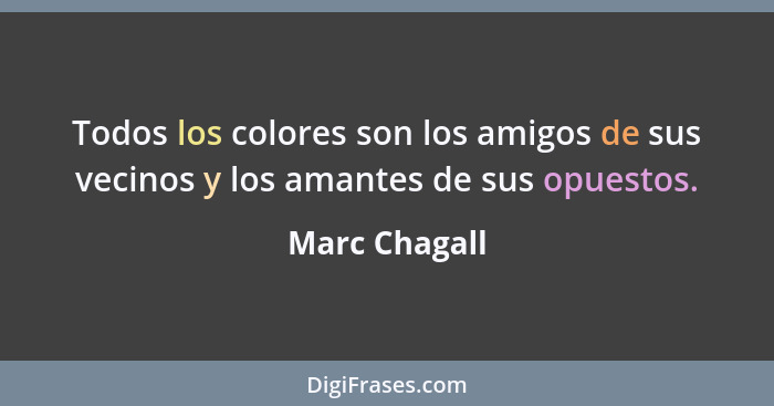 Todos los colores son los amigos de sus vecinos y los amantes de sus opuestos.... - Marc Chagall