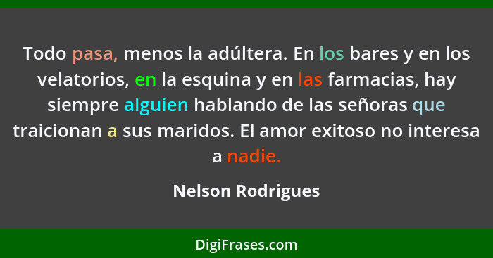 Todo pasa, menos la adúltera. En los bares y en los velatorios, en la esquina y en las farmacias, hay siempre alguien hablando de l... - Nelson Rodrigues