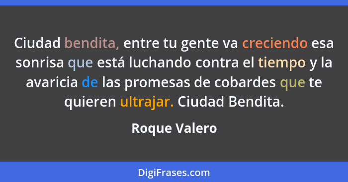 Ciudad bendita, entre tu gente va creciendo esa sonrisa que está luchando contra el tiempo y la avaricia de las promesas de cobardes qu... - Roque Valero