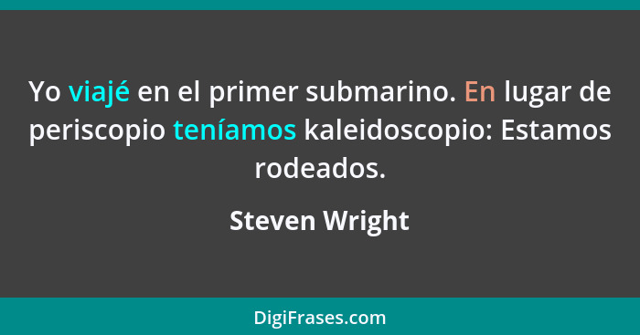 Yo viajé en el primer submarino. En lugar de periscopio teníamos kaleidoscopio: Estamos rodeados.... - Steven Wright