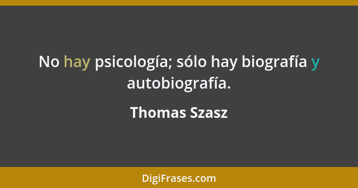 No hay psicología; sólo hay biografía y autobiografía.... - Thomas Szasz