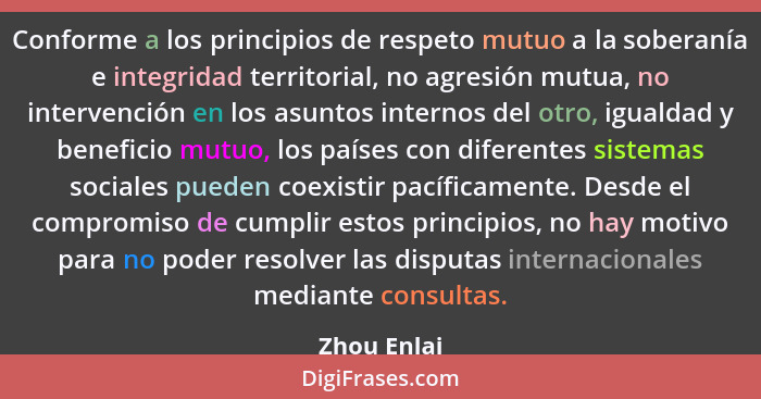 Conforme a los principios de respeto mutuo a la soberanía e integridad territorial, no agresión mutua, no intervención en los asuntos int... - Zhou Enlai