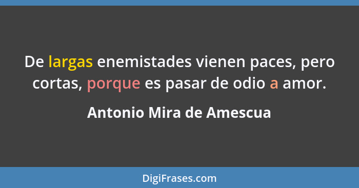 De largas enemistades vienen paces, pero cortas, porque es pasar de odio a amor.... - Antonio Mira de Amescua