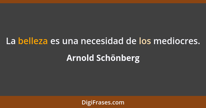 La belleza es una necesidad de los mediocres.... - Arnold Schönberg