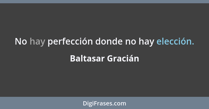 No hay perfección donde no hay elección.... - Baltasar Gracián