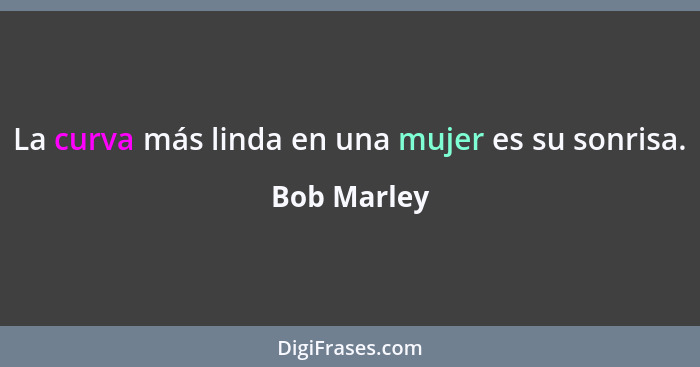 La curva más linda en una mujer es su sonrisa.... - Bob Marley