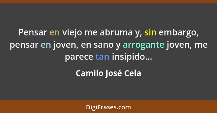 Pensar en viejo me abruma y, sin embargo, pensar en joven, en sano y arrogante joven, me parece tan insípido...... - Camilo José Cela