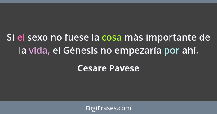 Si el sexo no fuese la cosa más importante de la vida, el Génesis no empezaría por ahí.... - Cesare Pavese