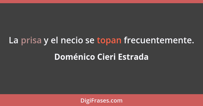 La prisa y el necio se topan frecuentemente.... - Doménico Cieri Estrada