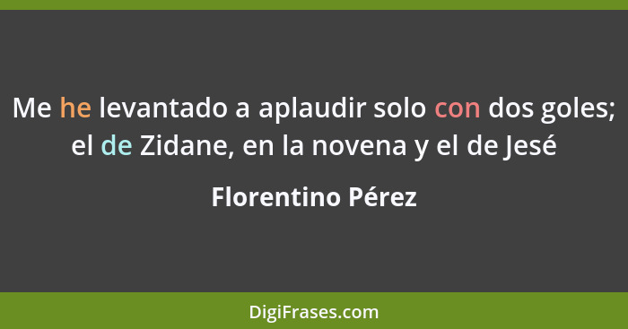 Me he levantado a aplaudir solo con dos goles; el de Zidane, en la novena y el de Jesé... - Florentino Pérez