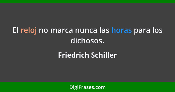 El reloj no marca nunca las horas para los dichosos.... - Friedrich Schiller