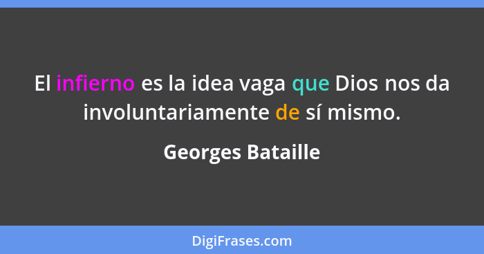 El infierno es la idea vaga que Dios nos da involuntariamente de sí mismo.... - Georges Bataille