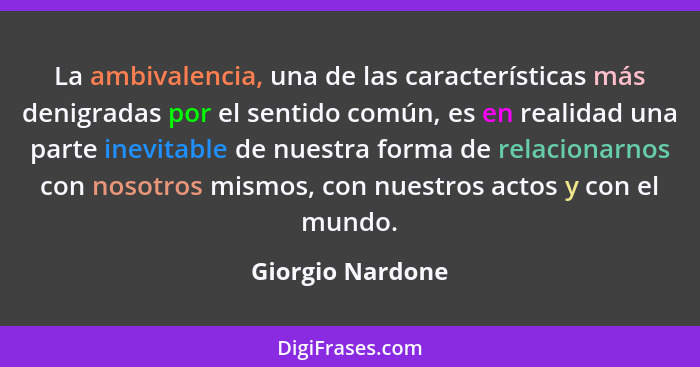 La ambivalencia, una de las características más denigradas por el sentido común, es en realidad una parte inevitable de nuestra form... - Giorgio Nardone