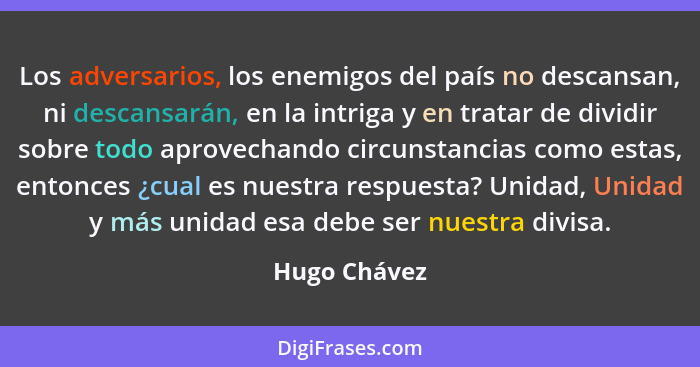 Los adversarios, los enemigos del país no descansan, ni descansarán, en la intriga y en tratar de dividir sobre todo aprovechando circun... - Hugo Chávez