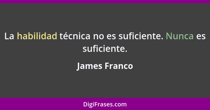 La habilidad técnica no es suficiente. Nunca es suficiente.... - James Franco