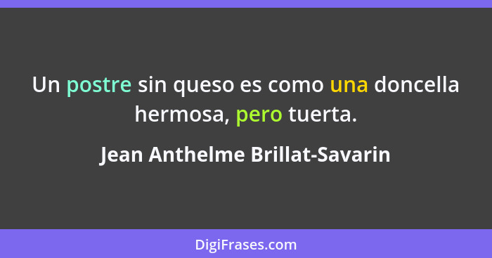 Un postre sin queso es como una doncella hermosa, pero tuerta.... - Jean Anthelme Brillat-Savarin