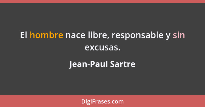 El hombre nace libre, responsable y sin excusas.... - Jean-Paul Sartre