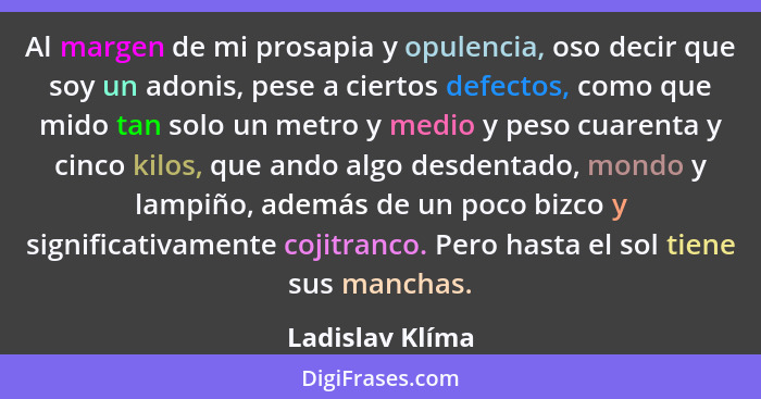 Al margen de mi prosapia y opulencia, oso decir que soy un adonis, pese a ciertos defectos, como que mido tan solo un metro y medio y... - Ladislav Klíma