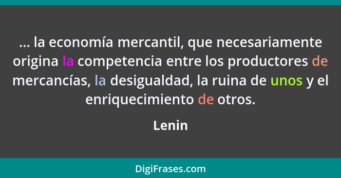... la economía mercantil, que necesariamente origina la competencia entre los productores de mercancías, la desigualdad, la ruina de unos y e... - Lenin
