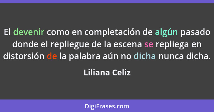 El devenir como en completación de algún pasado donde el repliegue de la escena se repliega en distorsión de la palabra aún no dicha n... - Liliana Celiz