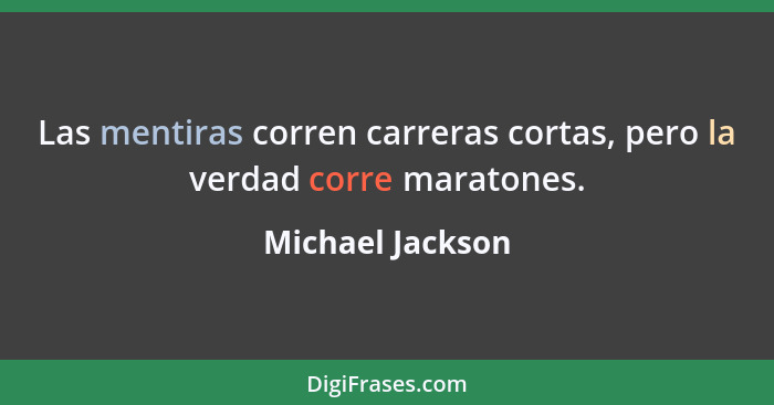 Las mentiras corren carreras cortas, pero la verdad corre maratones.... - Michael Jackson