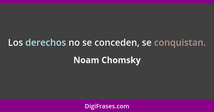 Los derechos no se conceden, se conquistan.... - Noam Chomsky