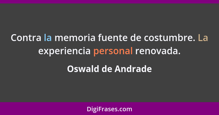 Contra la memoria fuente de costumbre. La experiencia personal renovada.... - Oswald de Andrade