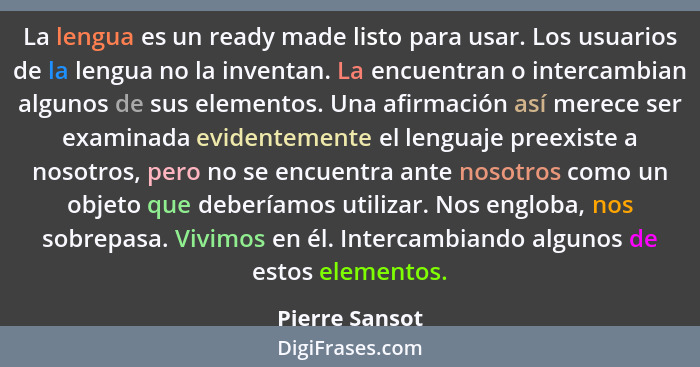 La lengua es un ready made listo para usar. Los usuarios de la lengua no la inventan. La encuentran o intercambian algunos de sus elem... - Pierre Sansot