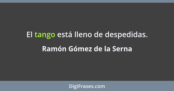 El tango está lleno de despedidas.... - Ramón Gómez de la Serna