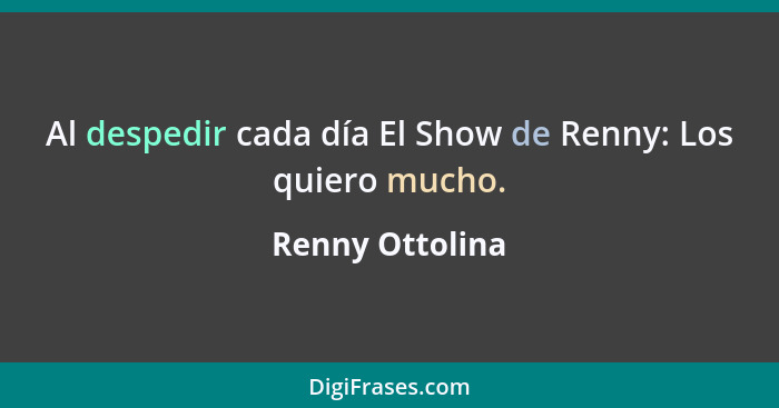 Al despedir cada día El Show de Renny: Los quiero mucho.... - Renny Ottolina