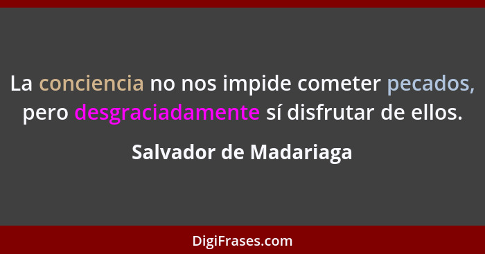 La conciencia no nos impide cometer pecados, pero desgraciadamente sí disfrutar de ellos.... - Salvador de Madariaga