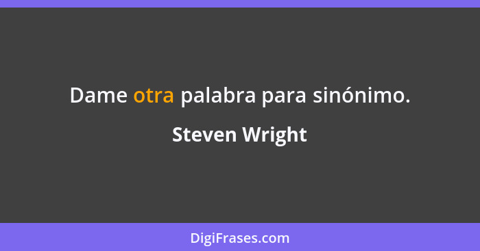 Dame otra palabra para sinónimo.... - Steven Wright