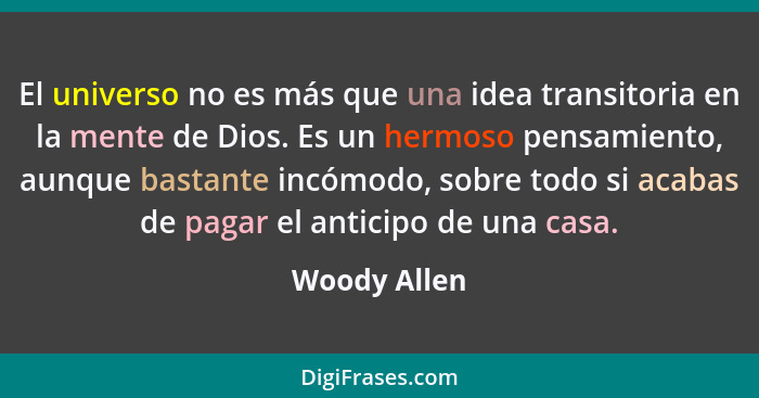 El universo no es más que una idea transitoria en la mente de Dios. Es un hermoso pensamiento, aunque bastante incómodo, sobre todo si a... - Woody Allen