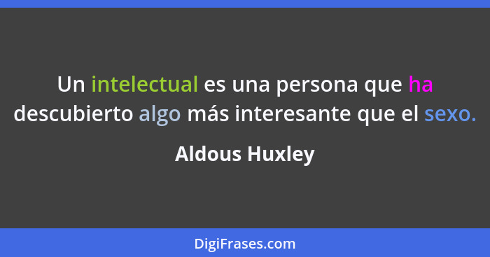 Un intelectual es una persona que ha descubierto algo más interesante que el sexo.... - Aldous Huxley