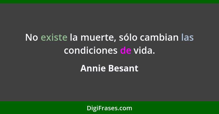 No existe la muerte, sólo cambian las condiciones de vida.... - Annie Besant