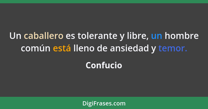 Un caballero es tolerante y libre, un hombre común está lleno de ansiedad y temor.... - Confucio