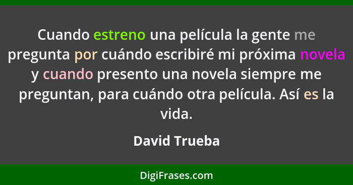 Cuando estreno una película la gente me pregunta por cuándo escribiré mi próxima novela y cuando presento una novela siempre me pregunt... - David Trueba