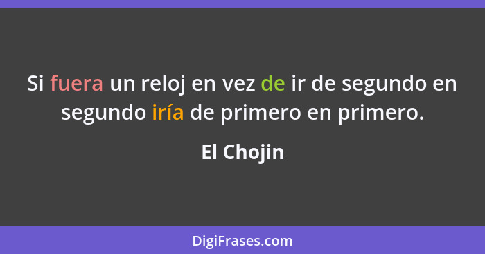 Si fuera un reloj en vez de ir de segundo en segundo iría de primero en primero.... - El Chojin