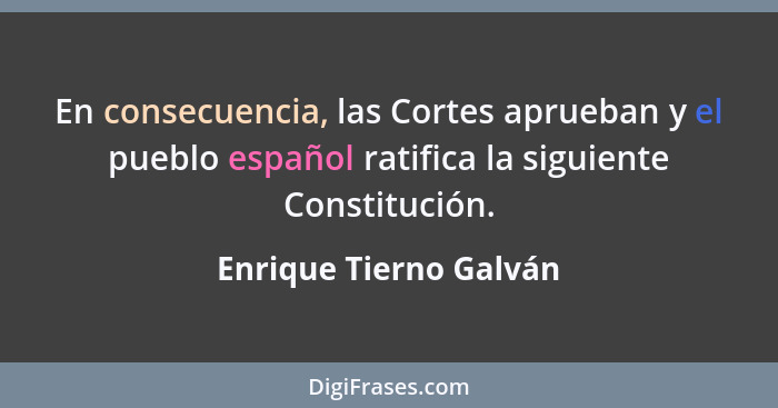 En consecuencia, las Cortes aprueban y el pueblo español ratifica la siguiente Constitución.... - Enrique Tierno Galván