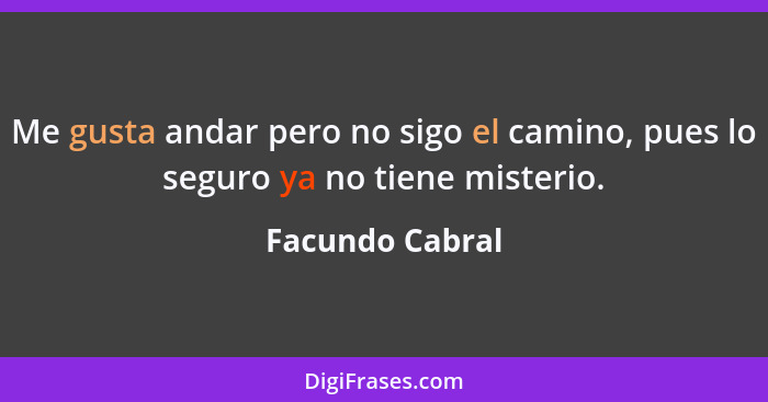 Me gusta andar pero no sigo el camino, pues lo seguro ya no tiene misterio.... - Facundo Cabral