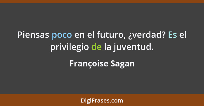Piensas poco en el futuro, ¿verdad? Es el privilegio de la juventud.... - Françoise Sagan