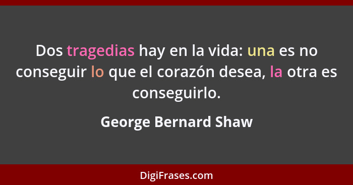 Dos tragedias hay en la vida: una es no conseguir lo que el corazón desea, la otra es conseguirlo.... - George Bernard Shaw