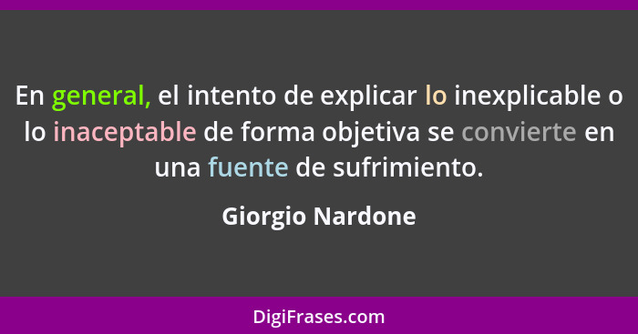 En general, el intento de explicar lo inexplicable o lo inaceptable de forma objetiva se convierte en una fuente de sufrimiento.... - Giorgio Nardone