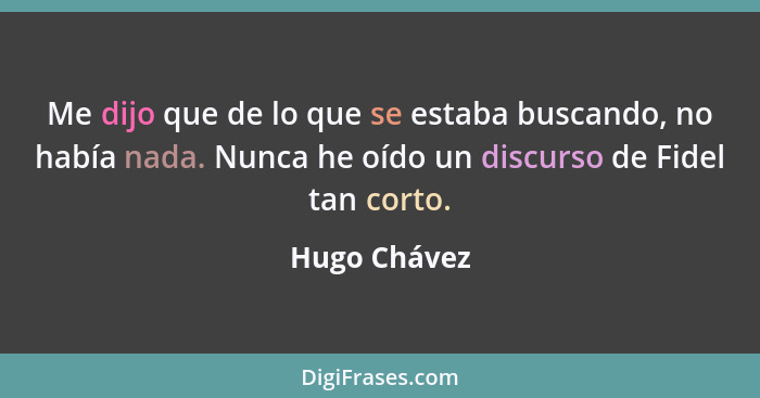 Me dijo que de lo que se estaba buscando, no había nada. Nunca he oído un discurso de Fidel tan corto.... - Hugo Chávez