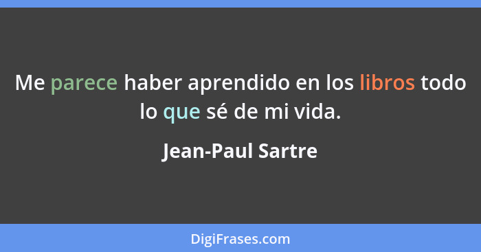 Me parece haber aprendido en los libros todo lo que sé de mi vida.... - Jean-Paul Sartre