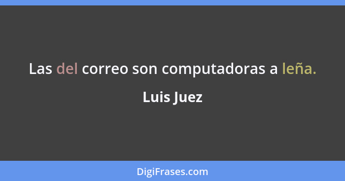 Las del correo son computadoras a leña.... - Luis Juez